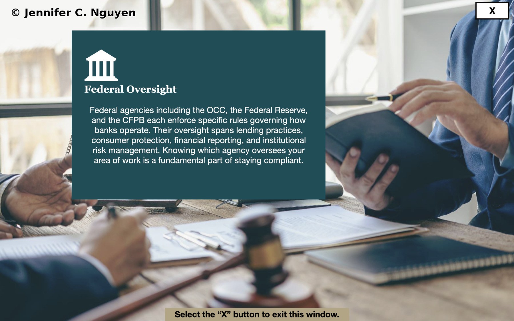 Federal Oversight branching reveal popup overlaid on a legal meeting photo showing two professionals at a table with a gavel, teal content panel on the left with a white courthouse icon, Federal Oversight title, and a three sentence description about OCC, Federal Reserve, and CFPB oversight spanning lending, consumer protection, financial reporting, and institutional risk management, white square X close button outlined in black in the top right corner, gold tan bar at the bottom reading Select the X button to exit this window