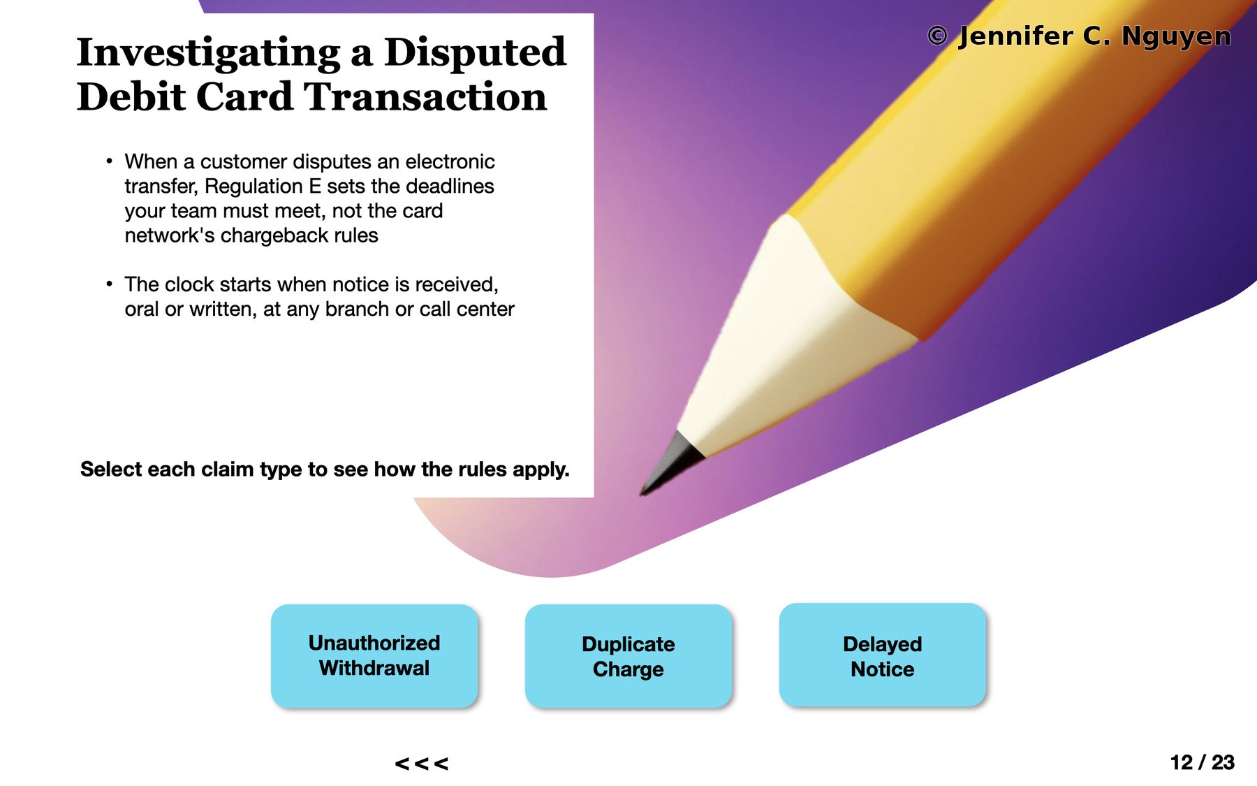 Investigating a Disputed Debit Card Transaction slide with two introductory bullet points explaining Regulation E deadlines and notice timing, giant illustrated pencil pointing toward three unrevealed sky blue buttons labeled Unauthorized Withdrawal, Duplicate Charge, and Delayed Notice, instruction reading Select each claim type to see how the rules apply, slide counter reading 12 of 23